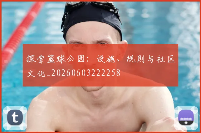 探索篮球公园:设施、规则与社区文化_20260603222258